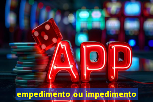 empedimento ou impedimento